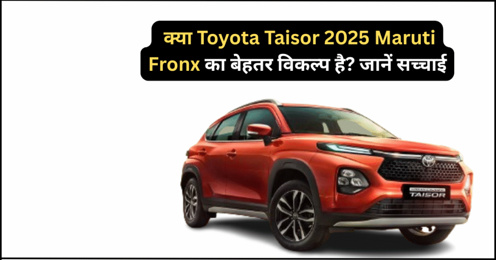 क्या Toyota Taisor 2025 Maruti Fronx का बेहतर विकल्प है? जानें सच्चाई