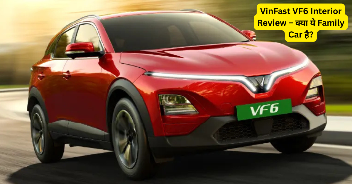 VinFast VF6 : इंजन, फीचर्स और सेकंड रो कंफर्ट का पूरा विश्लेषण